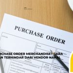 Apa Itu Purchase Order Merchandise? Cara Perusahaan Terhindar dari Vendor Nakal
